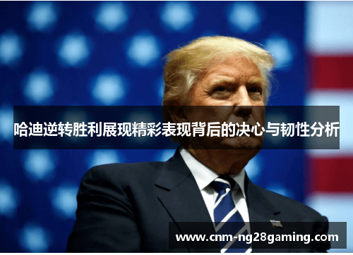 哈迪逆转胜利展现精彩表现背后的决心与韧性分析