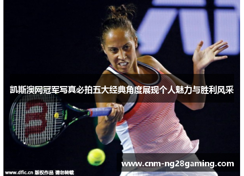 凯斯澳网冠军写真必拍五大经典角度展现个人魅力与胜利风采