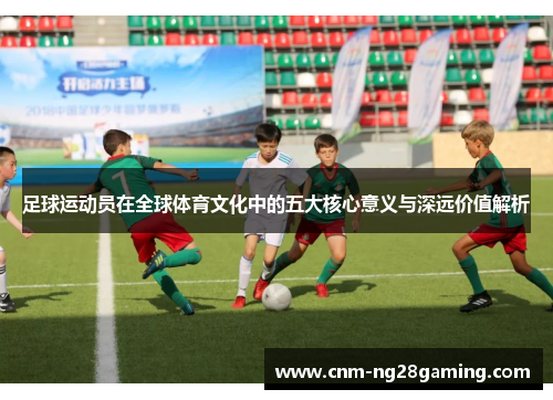 足球运动员在全球体育文化中的五大核心意义与深远价值解析