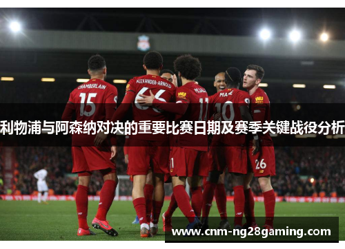 利物浦与阿森纳对决的重要比赛日期及赛季关键战役分析 利物浦与阿森纳对决的重要比赛日期及赛季关键战役分析