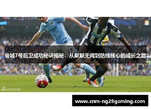 曼城7号后卫成功秘诀揭秘:从默默无闻到防线核心的成长之路 曼城7号后卫成功秘诀揭秘:从默默无闻到防线核心的成长之路