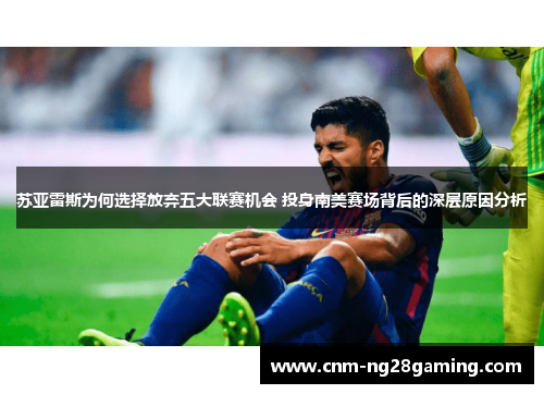 苏亚雷斯为何选择放弃五大联赛机会 投身南美赛场背后的深层原因分析 苏亚雷斯为何选择放弃五大联赛机会 投身南美赛场背后的深层原因分析