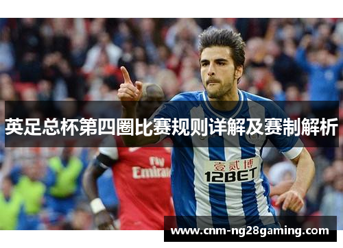 英足总杯第四圈比赛规则详解及赛制解析