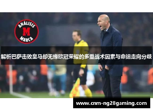 解析巴萨击败皇马却无缘欧冠荣耀的多重战术因素与命运走向分歧 解析巴萨击败皇马却无缘欧冠荣耀的多重战术因素与命运走向分歧