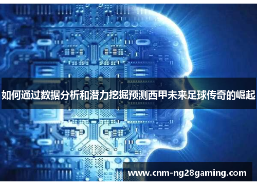 如何通过数据分析和潜力挖掘预测西甲未来足球传奇的崛起 如何通过数据分析和潜力挖掘预测西甲未来足球传奇的崛起