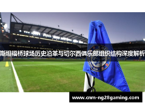 斯坦福桥球场历史沿革与切尔西俱乐部组织结构深度解析