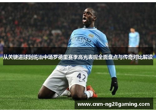 从关键进球到统治中场罗德里赛季高光表现全面盘点与传奇对比解读
