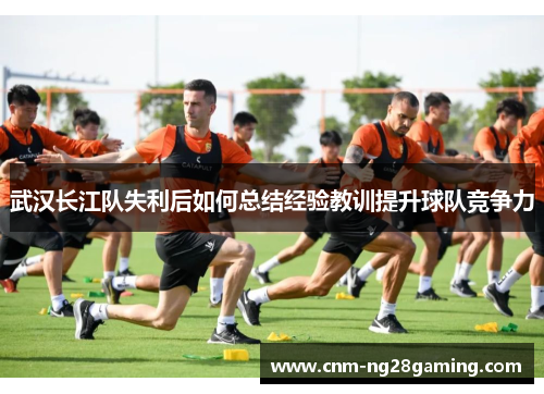 武汉长江队失利后如何总结经验教训提升球队竞争力