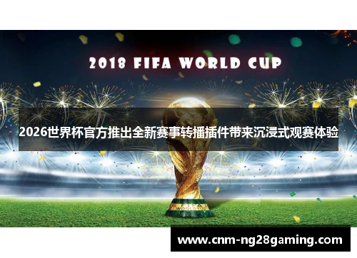 2026世界杯官方推出全新赛事转播插件带来沉浸式观赛体验