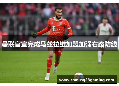 曼联官宣完成马兹拉维加盟加强右路防线 曼联官宣完成马兹拉维加盟加强右路防线