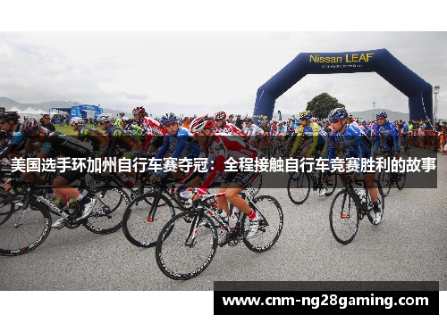 美国选手环加州自行车赛夺冠:全程接触自行车竞赛胜利的故事 美国选手环加州自行车赛夺冠:全程接触自行车竞赛胜利的故事