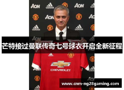 芒特接过曼联传奇七号球衣开启全新征程