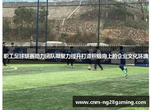 职工足球联赛助力团队凝聚力提升打造积极向上的企业文化环境 职工足球联赛助力团队凝聚力提升打造积极向上的企业文化环境