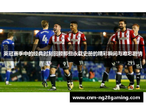 英冠赛季中的经典时刻回顾那些永载史册的精彩瞬间与难忘剧情