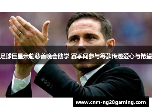 足球巨星亲临慈善晚会助学 赛季间参与筹款传递爱心与希望
