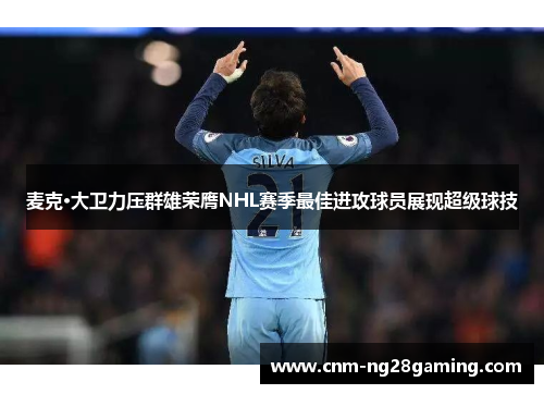 麦克·大卫力压群雄荣膺NHL赛季最佳进攻球员展现超级球技