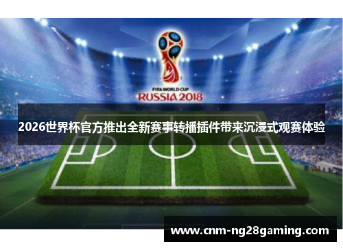 2026世界杯官方推出全新赛事转播插件带来沉浸式观赛体验