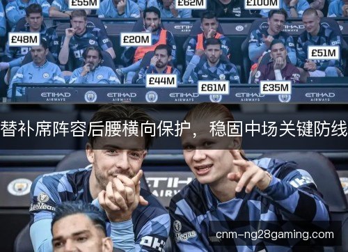 替补席阵容后腰横向保护,稳固中场关键防线 替补席阵容后腰横向保护,稳固中场关键防线