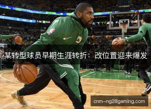 某转型球员早期生涯转折：改位置迎来爆发