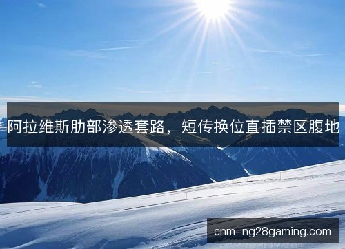 阿拉维斯肋部渗透套路，短传换位直插禁区腹地